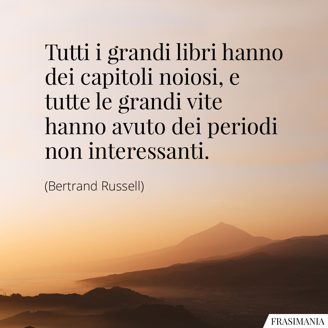 Tutti i grandi libri hanno dei capitoli noiosi, e tutte le grandi vite hanno avuto dei periodi non interessanti.