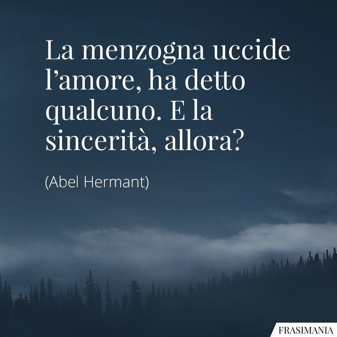 La menzogna uccide l'amore, ha detto qualcuno. E la sincerità, allora?