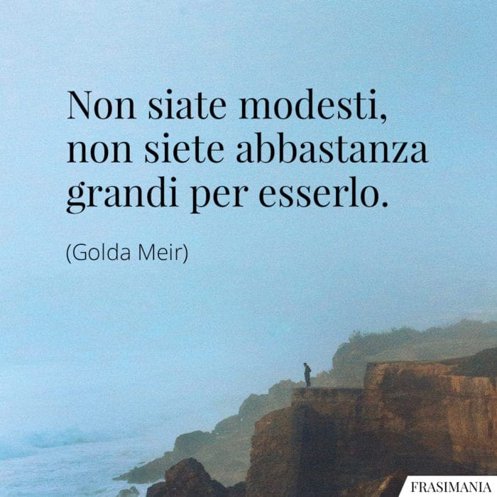 Non siate modesti, non siete abbastanza grandi per esserlo.