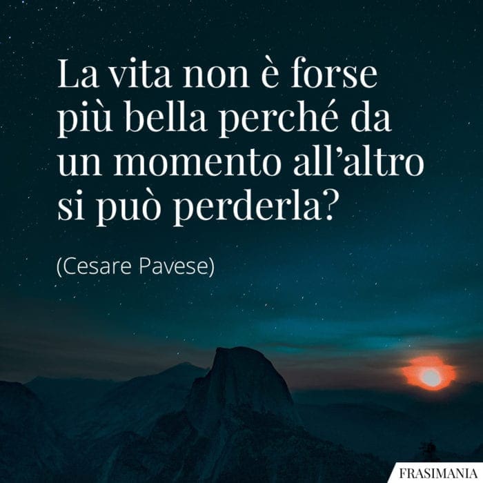 La vita non è forse più bella perché da un momento all'altro si può perderla?