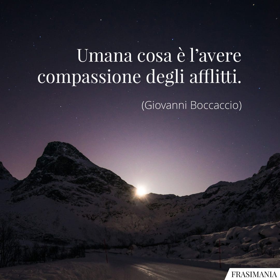 Umana cosa è l'avere compassione degli afflitti.