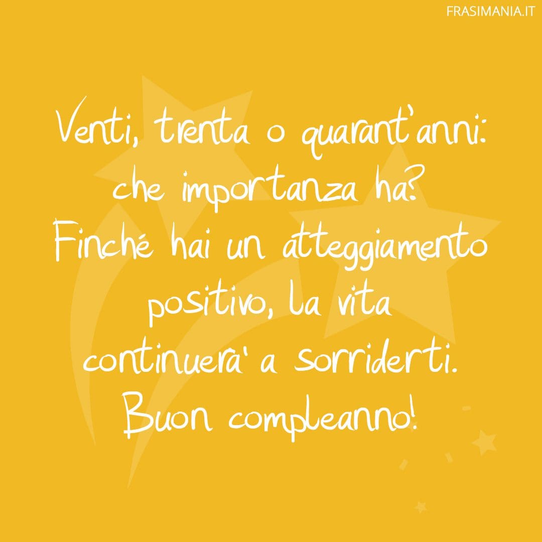 Venti, trenta o quarant'anni: che importanza ha? Finché hai un atteggiamento positivo, la vita continuerà a sorriderti. Buon compleanno!