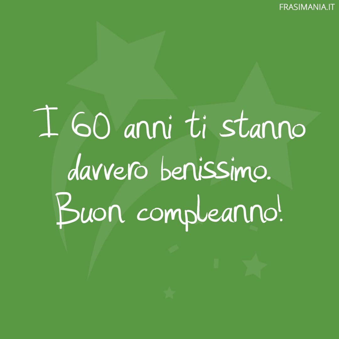 I 60 anni ti stanno davvero benissimo. Buon compleanno!