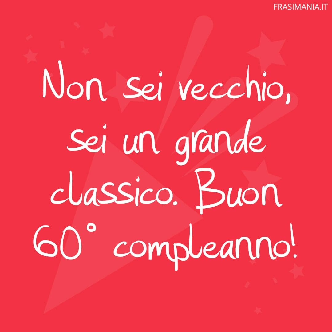 Non sei vecchio, sei un grande classico. Buon 60° compleanno!