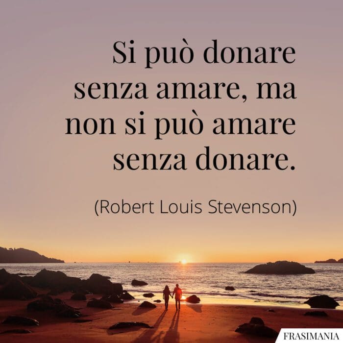 Si può donare senza amare, ma non si può amare senza donare.