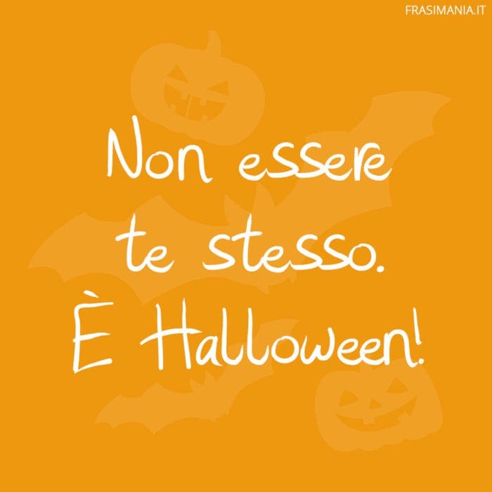 Non essere te stesso. È Halloween!