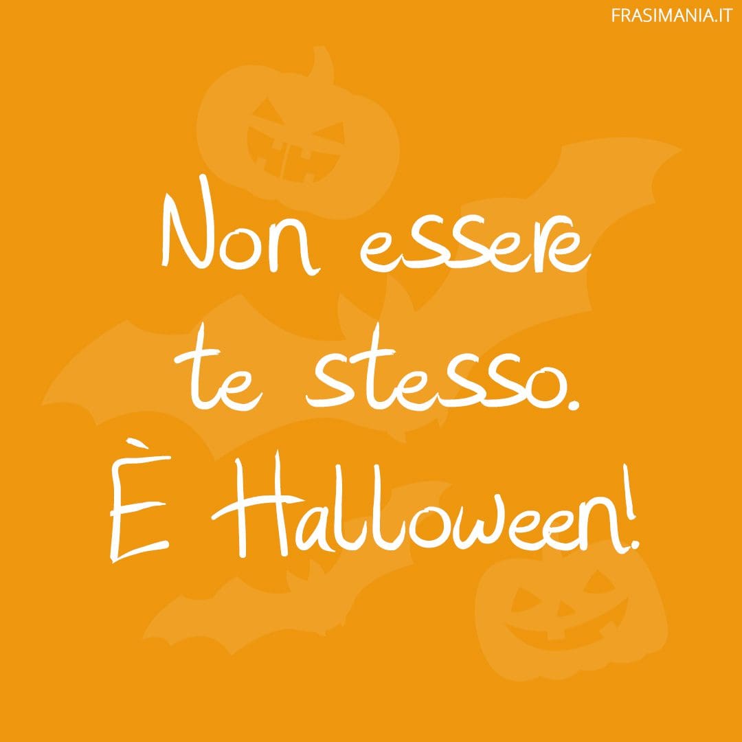 Non essere te stesso. È Halloween!