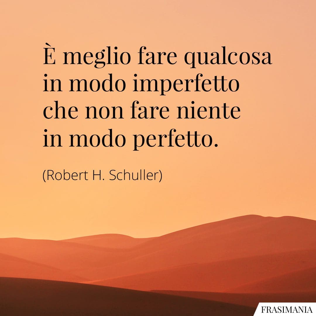 È meglio fare qualcosa in modo imperfetto che non fare niente in modo perfetto.