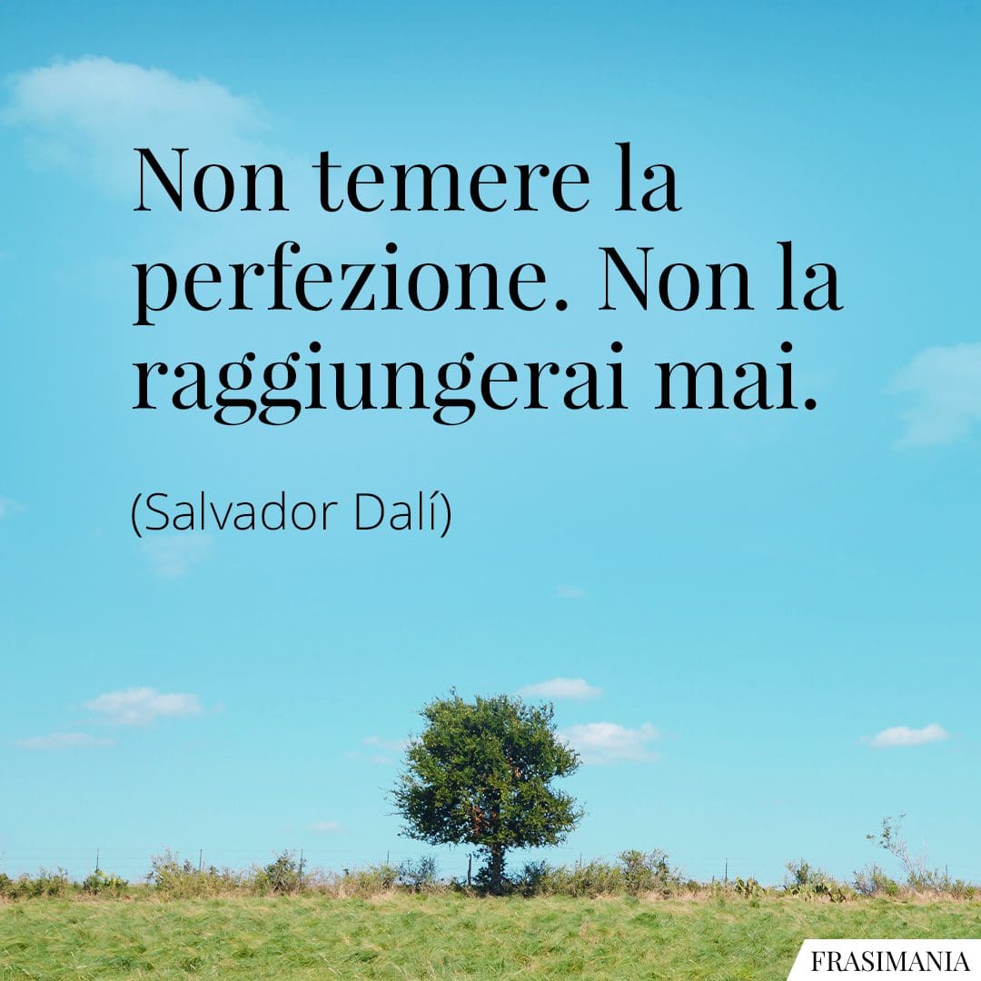 Non temere la perfezione. Non la raggiungerai mai.