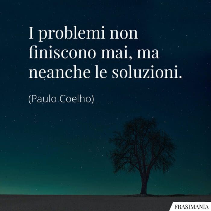 I problemi non finiscono mai, ma neanche le soluzioni.