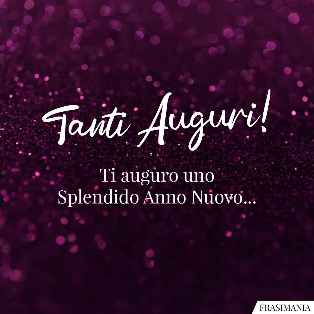 Tanti Auguri! Ti auguro uno Splendido Anno Nuovo...