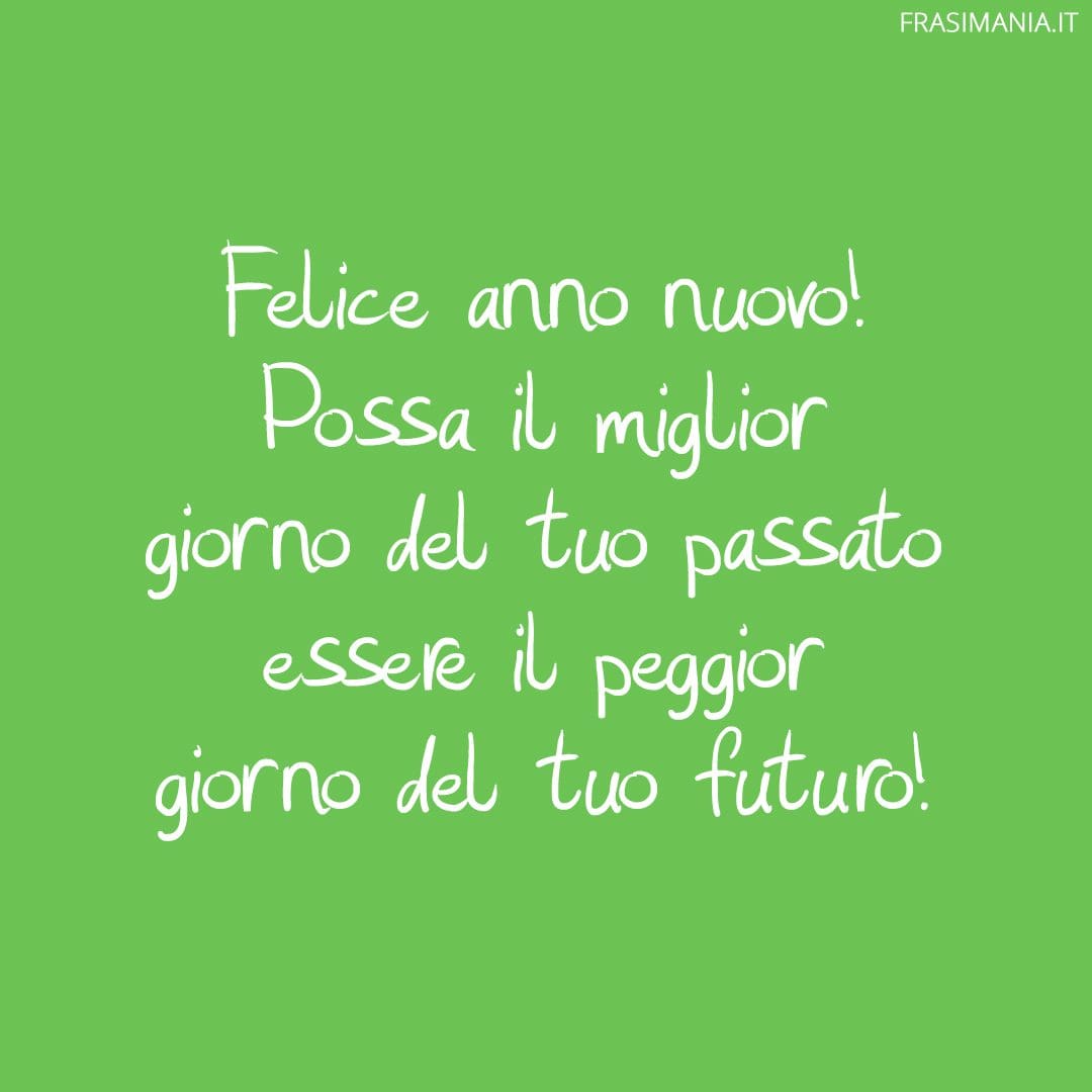 Felice anno nuovo! Possa il miglior giorno del tuo passato essere il peggior giorno del tuo futuro!