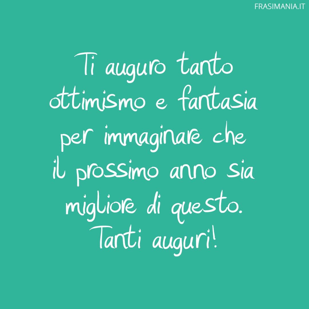 Ti auguro tanto ottimismo e fantasia per immaginare che il prossimo anno sia migliore di questo. Tanti auguri!