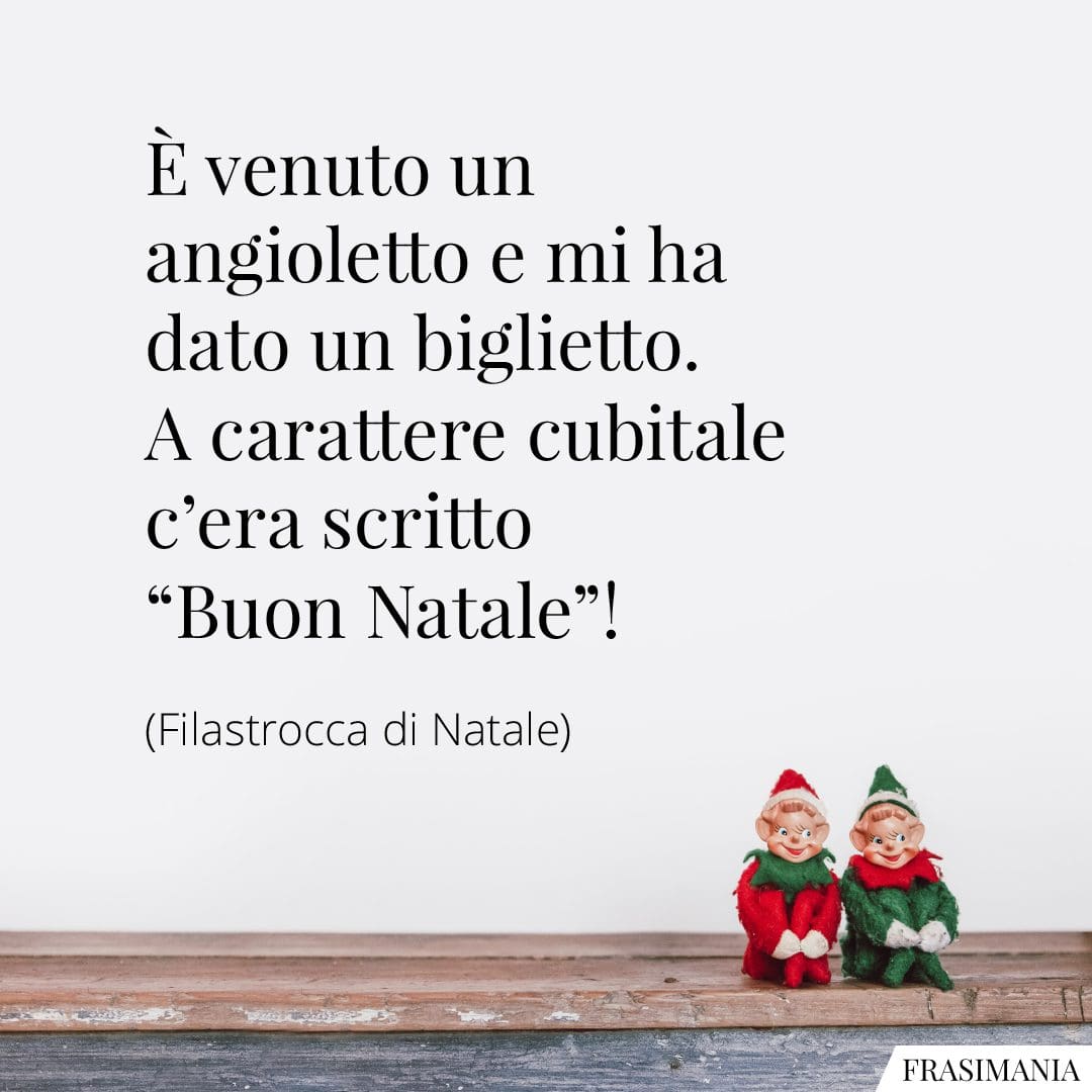È venuto un angioletto e mi ha dato un biglietto. A carattere cubitale c'era scritto "Buon Natale"!