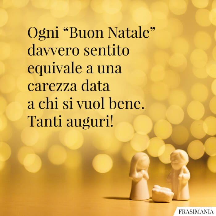 Ogni “Buon Natale” davvero sentito equivale a una carezza data a chi si vuol bene. Tanti auguri!