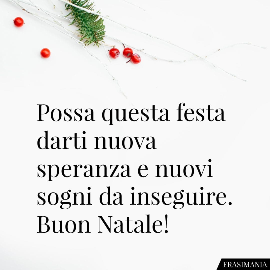 Possa questa festa darti nuova speranza e nuovi sogni da inseguire. Buon Natale!