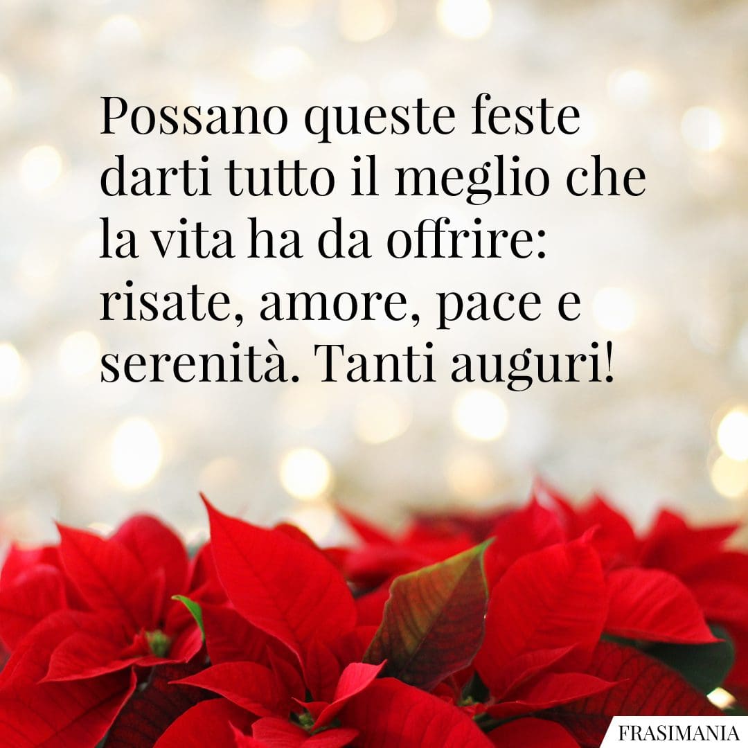 Possano queste feste darti tutto il meglio che la vita ha da offrire: risate, amore, pace e serenità. Tanti auguri!