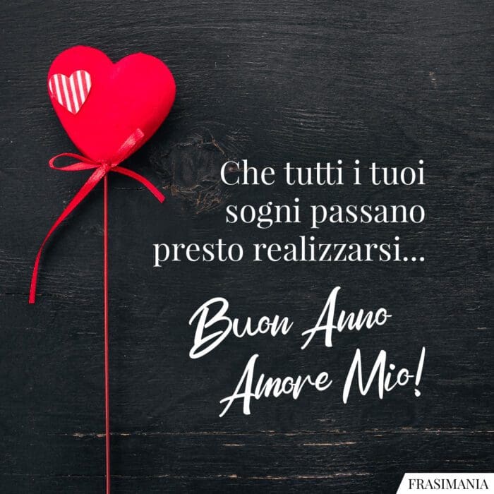 Che tutti i tuoi sogni passano presto realizzarsi… Buon Anno Amore Mio!