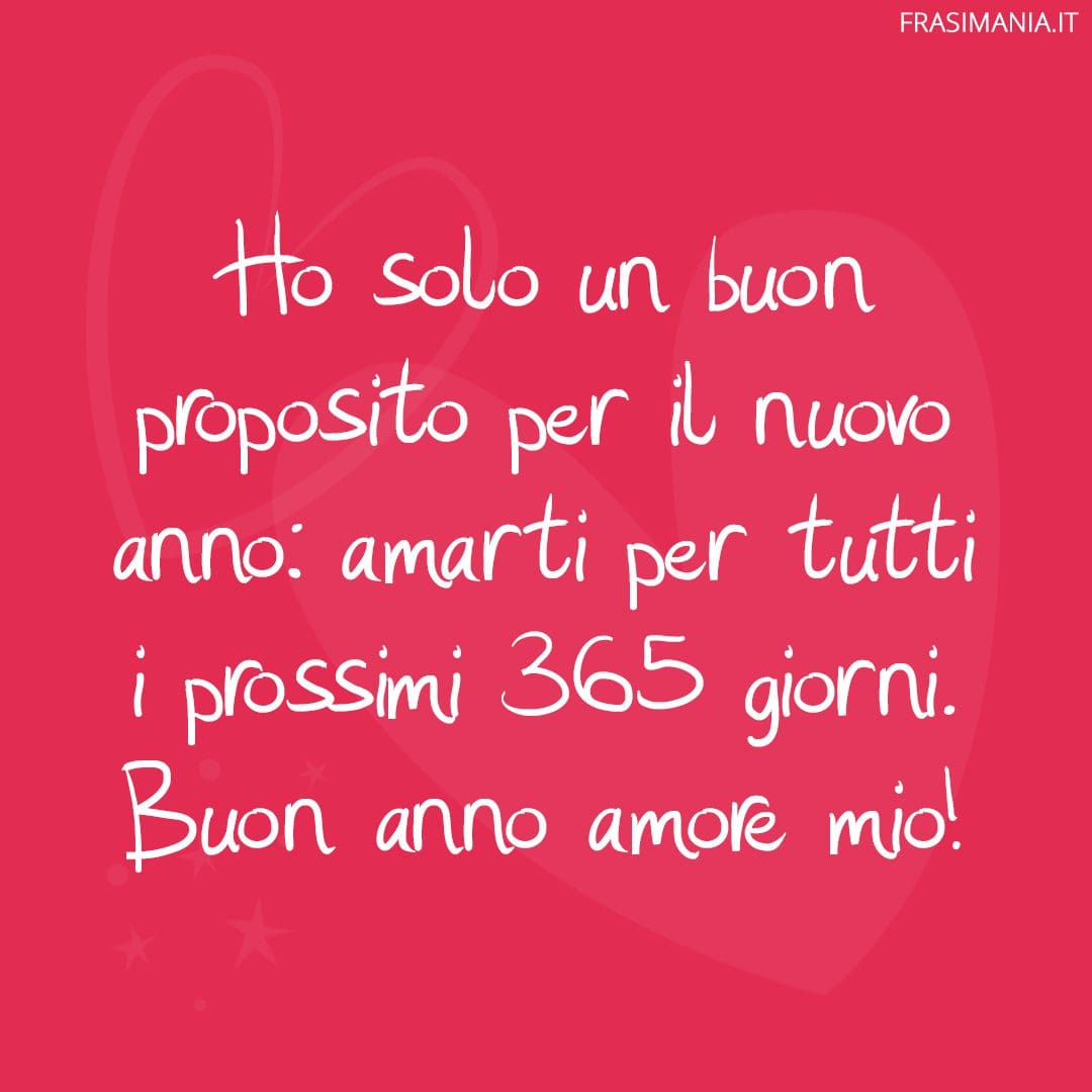 Ho solo un buon proposito per il nuovo anno: amarti per tutti i 365 giorni. Buon anno amore mio!