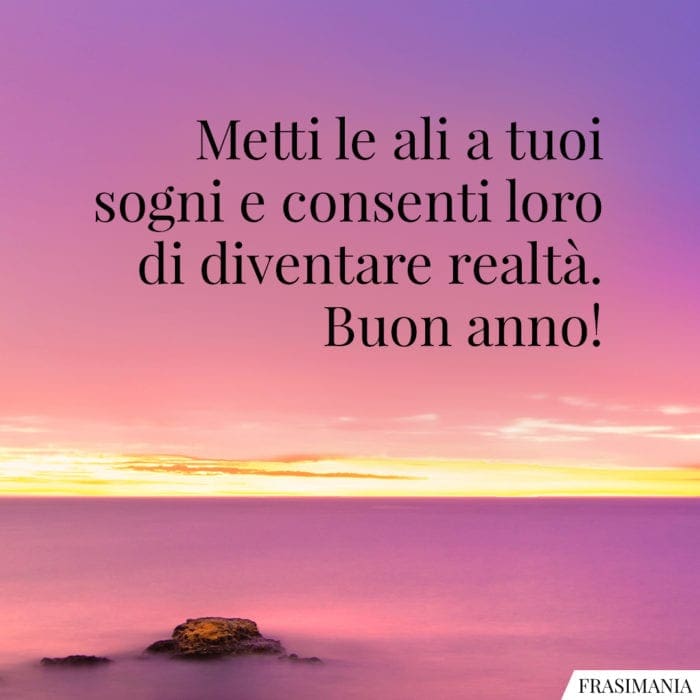 Metti le ali a tuoi sogni e consenti loro di diventare realtà. Buon anno!