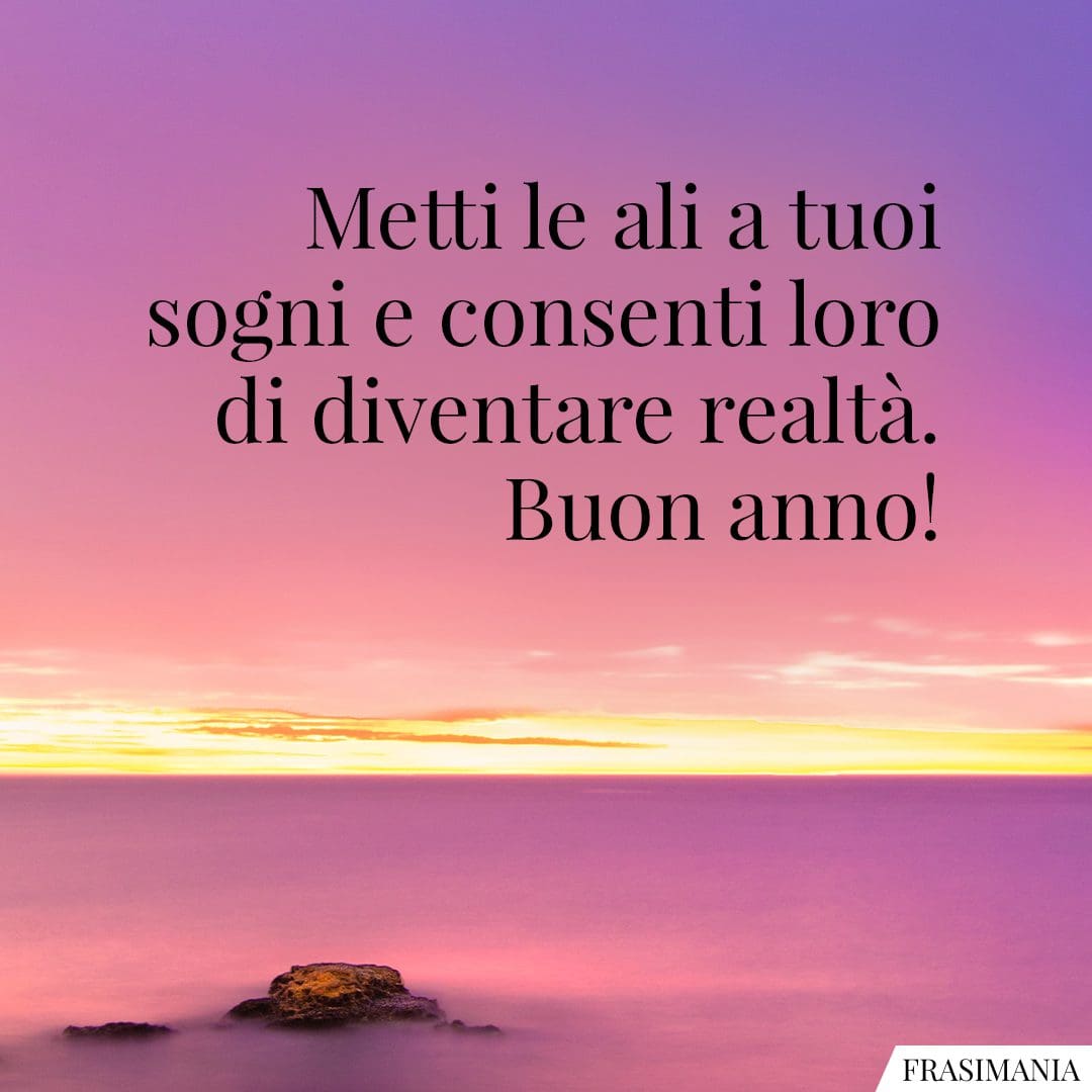 Metti le ali a tuoi sogni e consenti loro di diventare realtà. Buon anno!