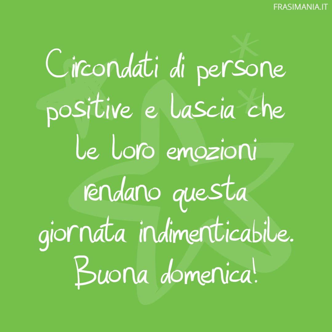 Circondati di persone positive e lascia che le loro emozioni rendano questa giornata indimenticabile. Buona domenica!