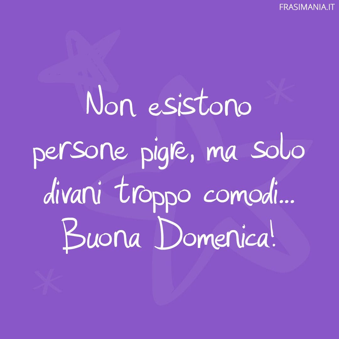 Non esistono persone pigre, ma solo divani troppo comodi... Buona Domenica!