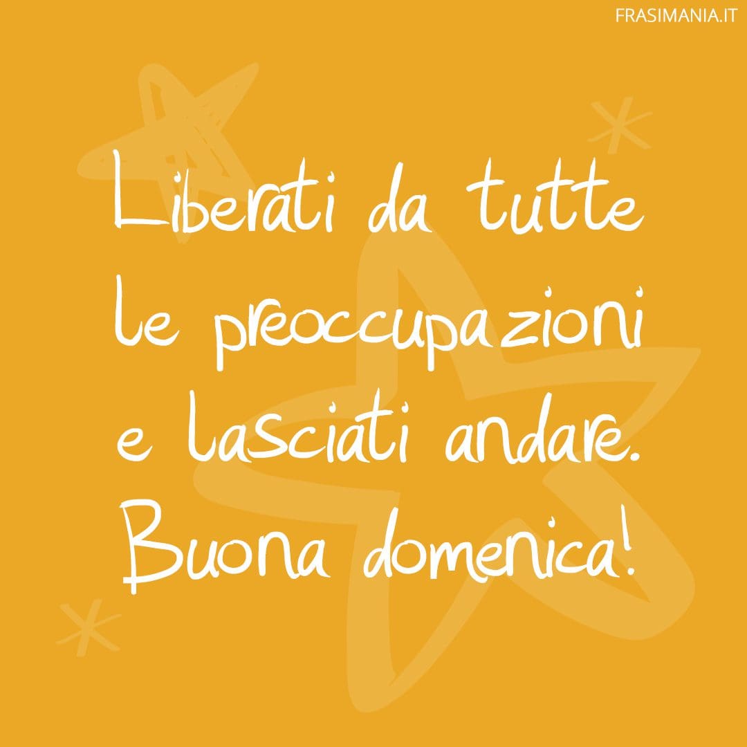 Liberati da tutte le preoccupazioni e lasciati andare. Buona domenica!