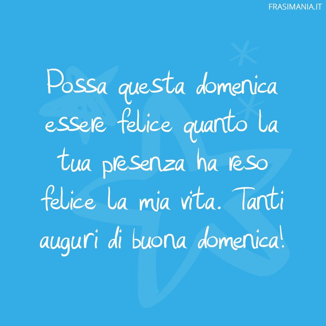 Possa questa domenica essere felice quanto la tua presenza ha reso felice la mia vita. Tanti auguri di buona domenica!