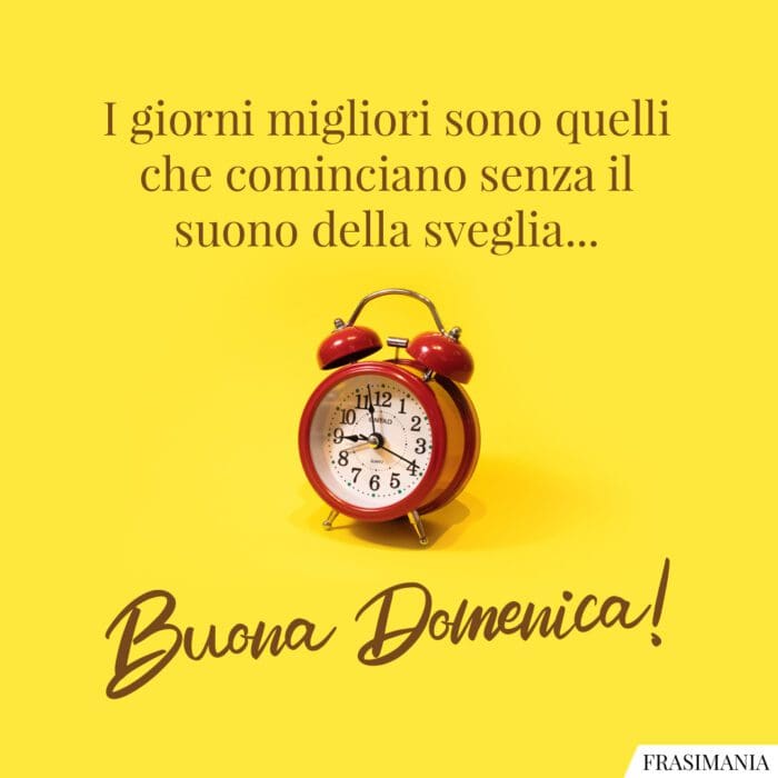 I giorni migliori sono quelli che cominciano senza il suono della sveglia… Buona Domenica!