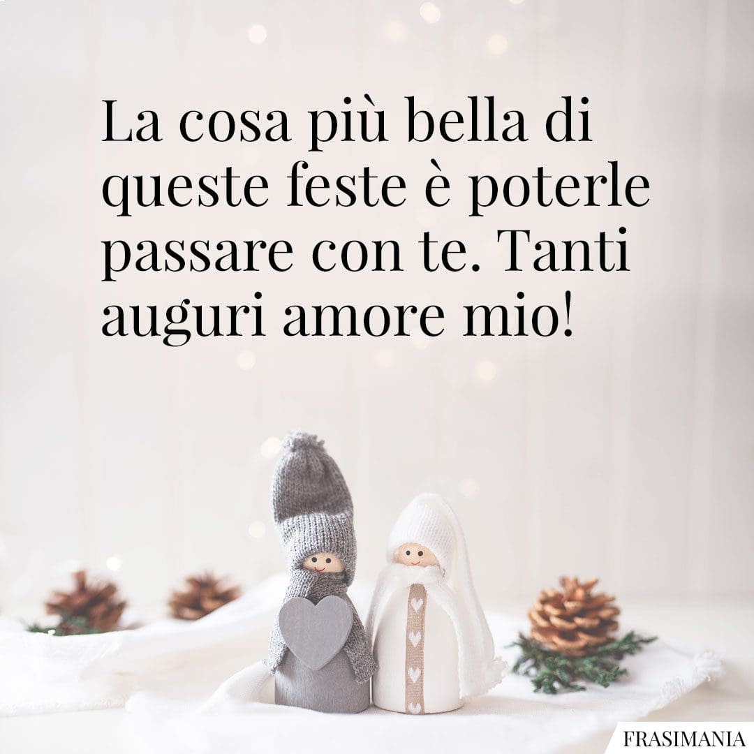 La cosa più bella di queste feste è poterle passare con te. Tanti auguri amore mio!