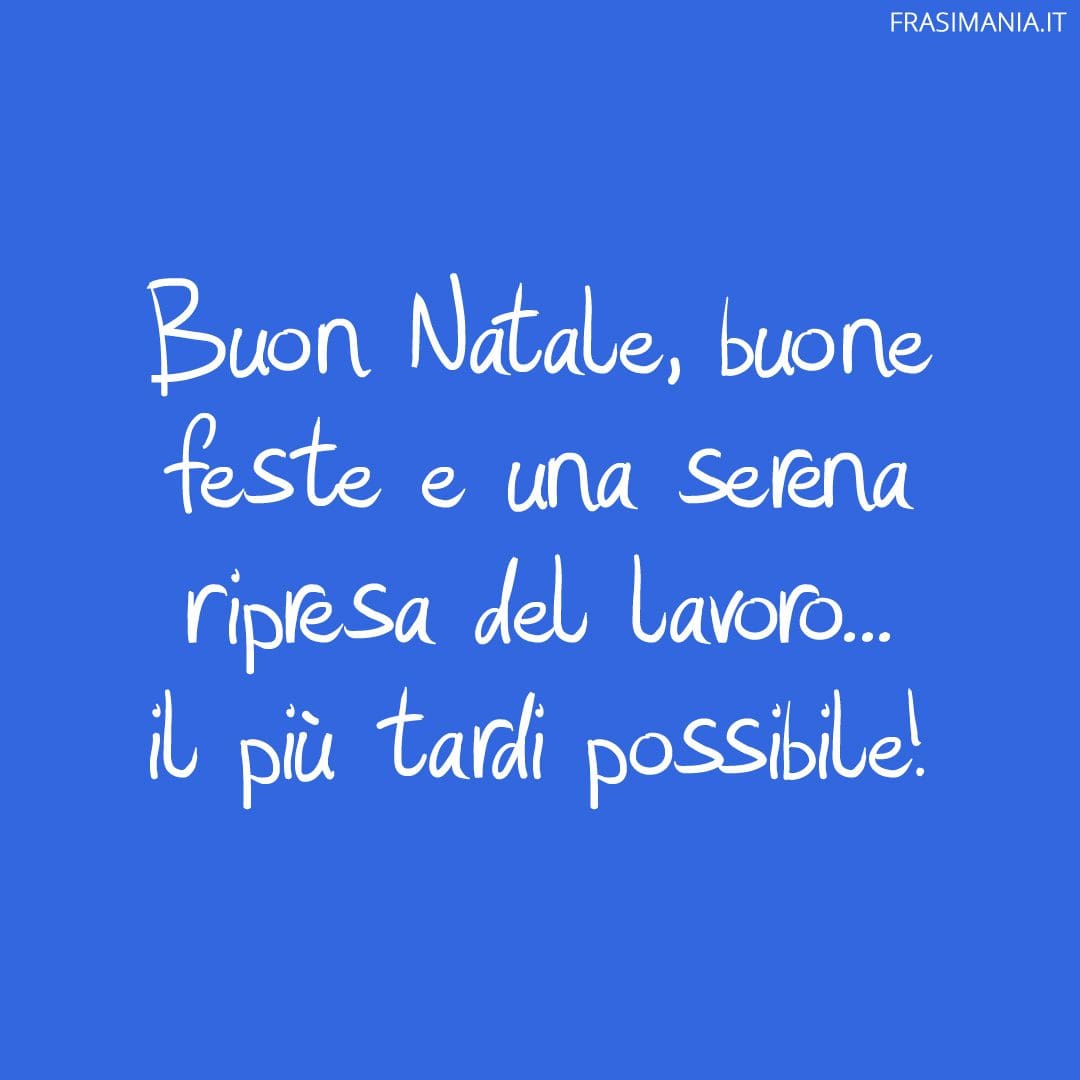 Buon Natale, buone feste e una serena ripresa del lavoro... il più tardi possibile!