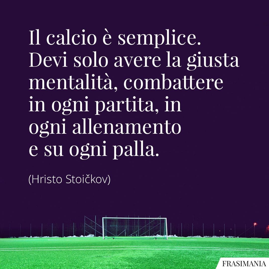 Il calcio è semplice. Devi solo avere la giusta mentalità, combattere in ogni partita, in ogni allenamento e su ogni palla.