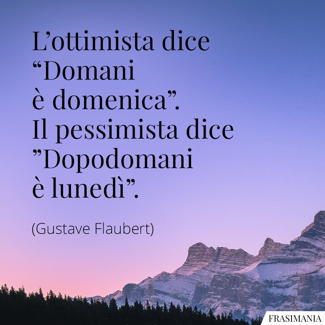L'ottimista dice "Domani è domenica". Il pessimista dice "Dopodomani è lunedì".