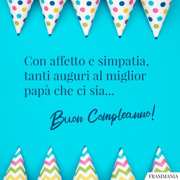 Con affetto e simpatia, tanti auguri al miglior papà che ci sia... Buon Compleanno!