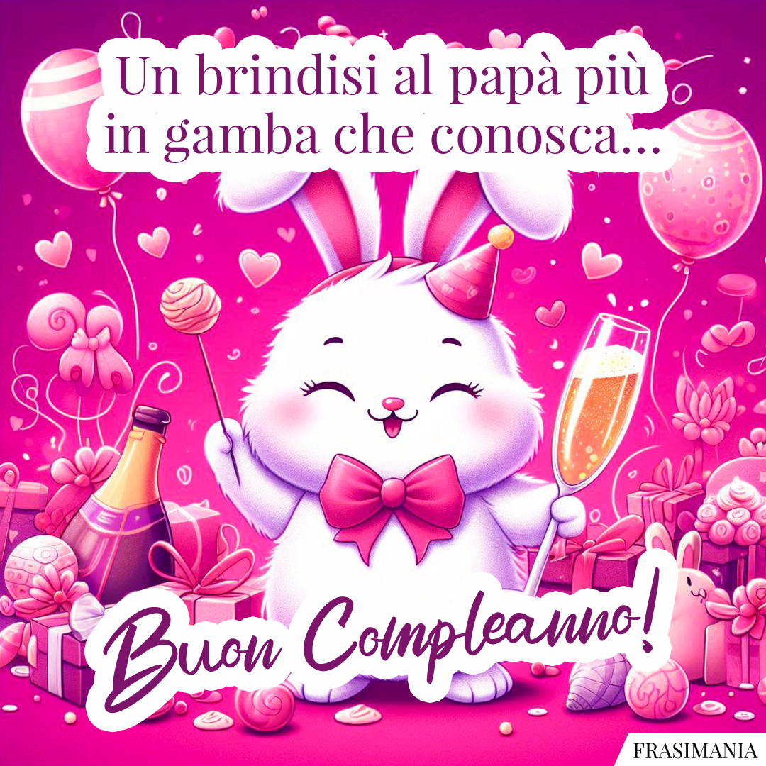 Un brindisi al papà più in gamba che conosca… Buon Compleanno!