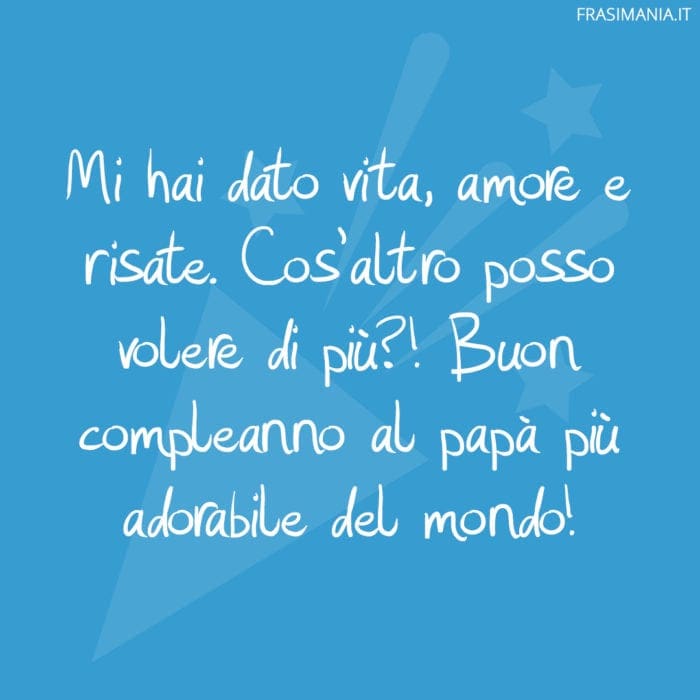 Mi hai dato vita, amore e risate. Cos'altro posso volere di più?! Buon compleanno al papà più adorabile del mondo!