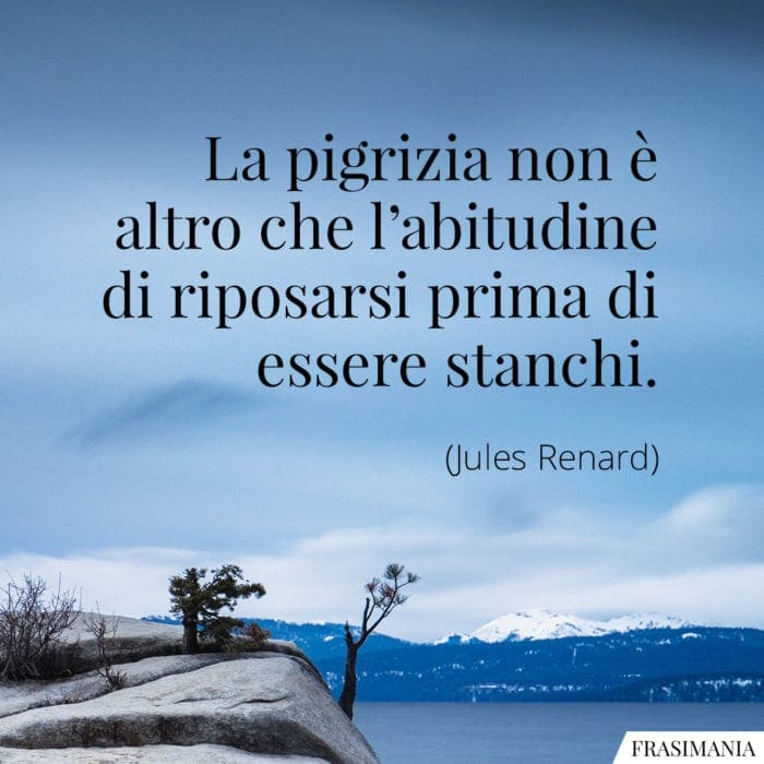 La pigrizia non è altro che l'abitudine di riposarsi prima di essere stanchi.