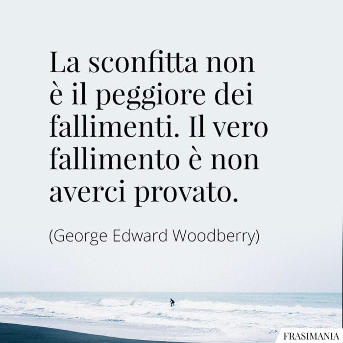 La sconfitta non è il peggiore dei fallimenti. Il vero fallimento è non averci provato.