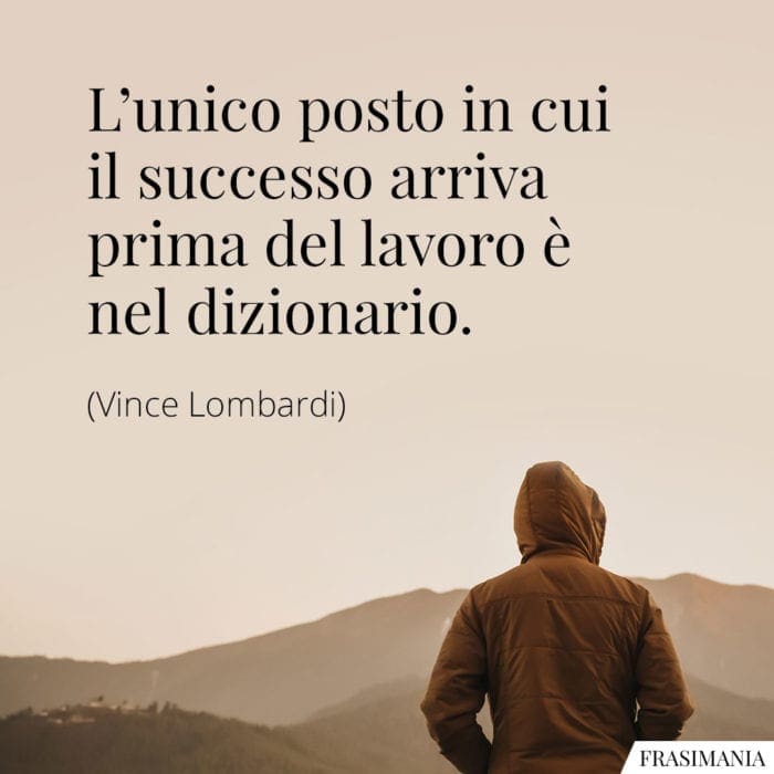 L'unico posto in cui il successo arriva prima del lavoro è nel dizionario.