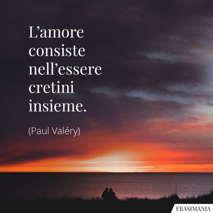 Frasi amore cretini insieme Valéry