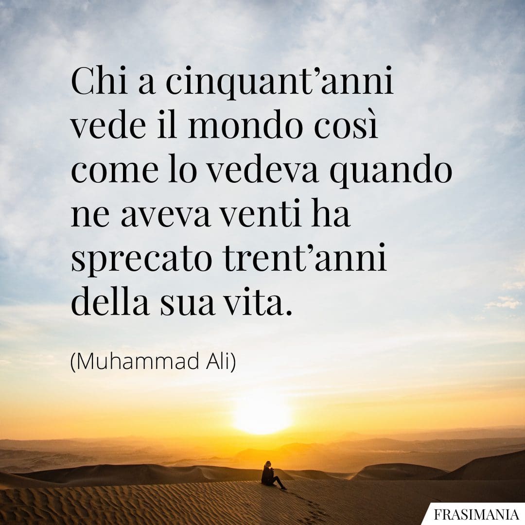 Chi a cinquant'anni vede il mondo così come lo vedeva quando ne aveva venti ha sprecato trent'anni della sua vita.