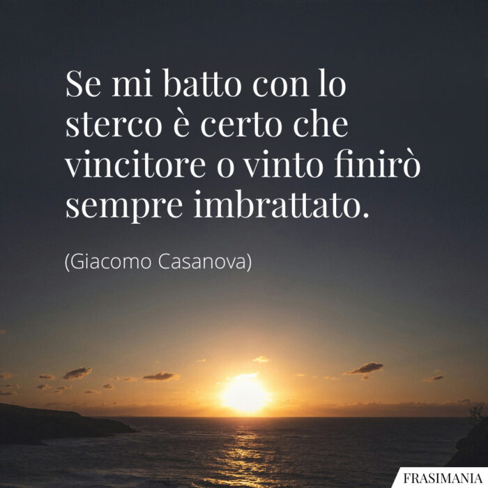 Se mi batto con lo sterco è certo che vincitore o vinto finirò sempre imbrattato.