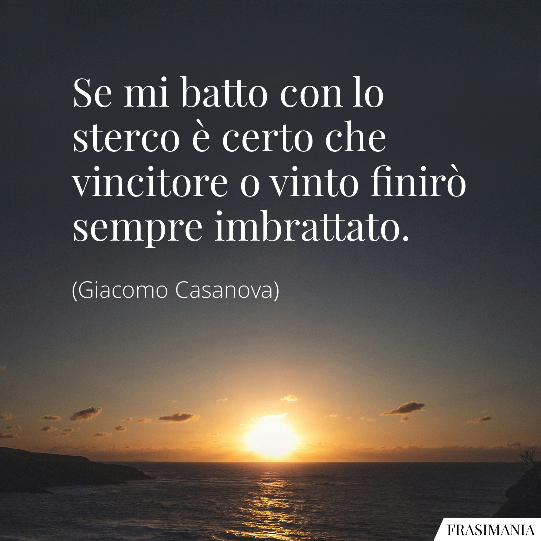 Se mi batto con lo sterco è certo che vincitore o vinto finirò sempre imbrattato.