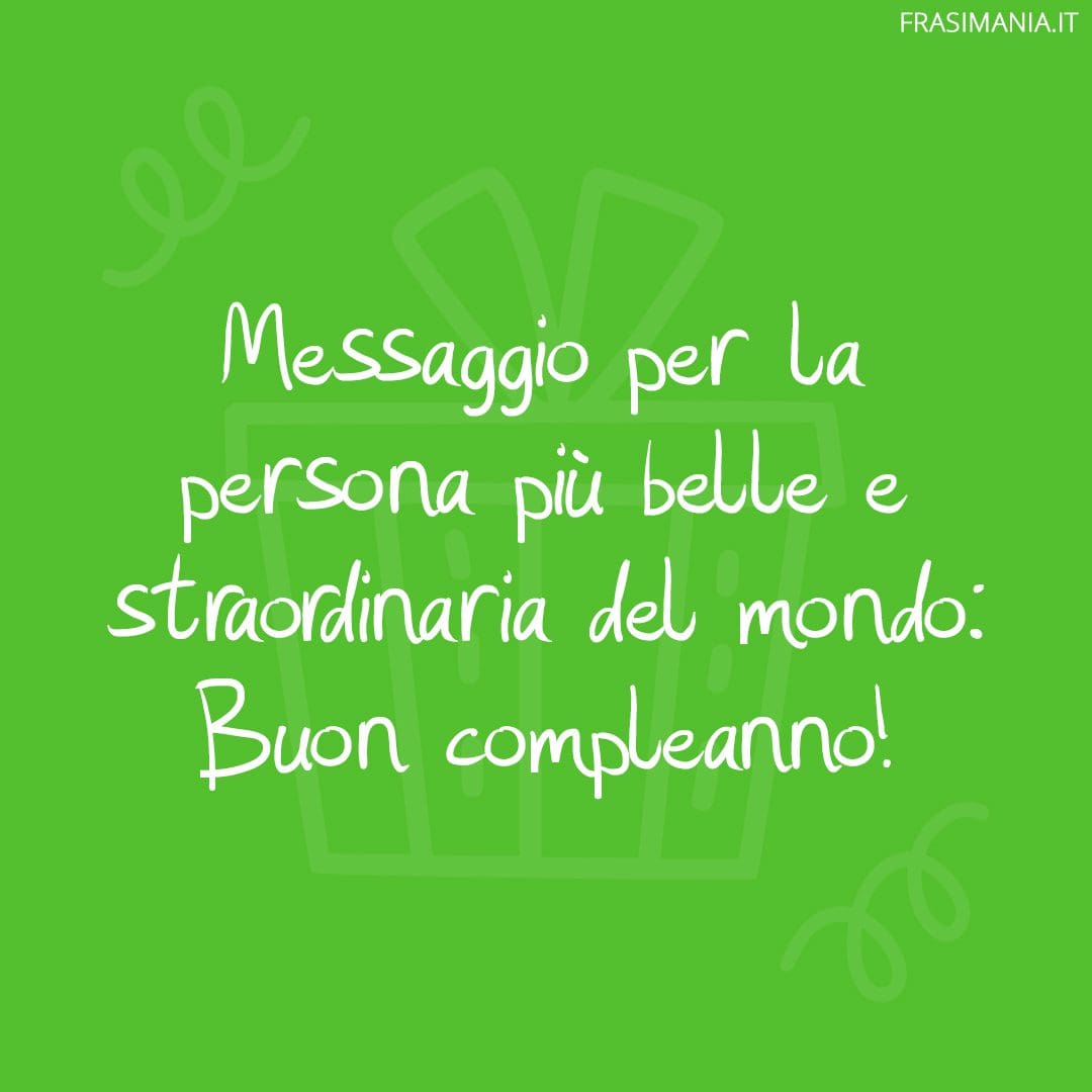 Messaggio per la persona più belle e straordinaria del mondo: Buon compleanno!