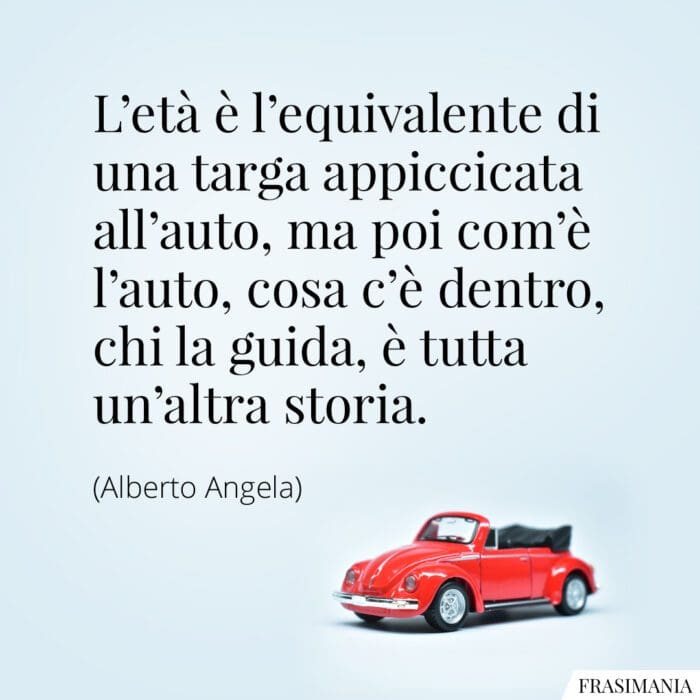 L'età è l'equivalente di una targa appiccicata all'auto, ma poi com'è l'auto, cosa c'è dentro, chi la guida, è tutta un'altra storia.