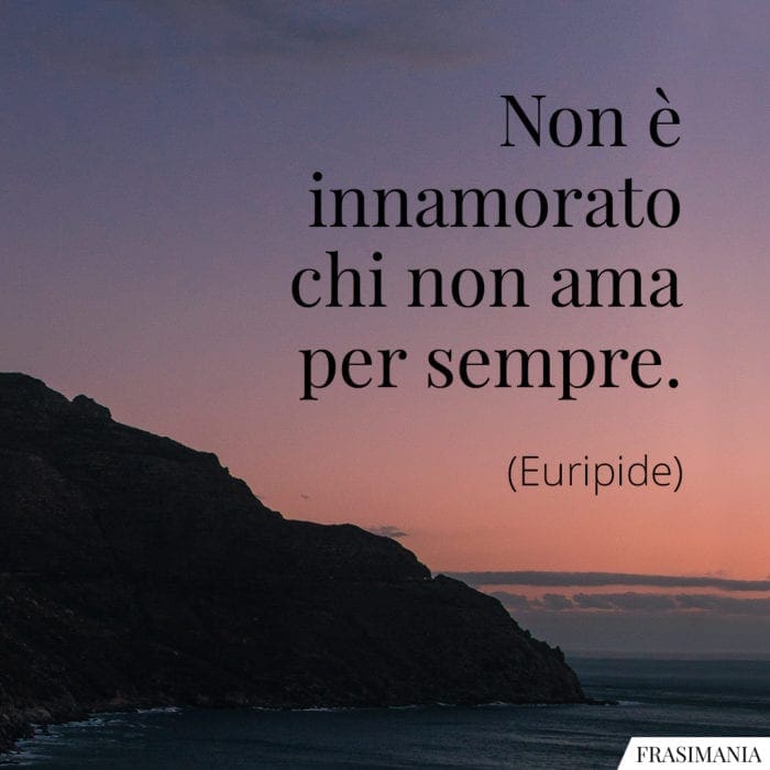 Non è innamorato chi non ama per sempre.
