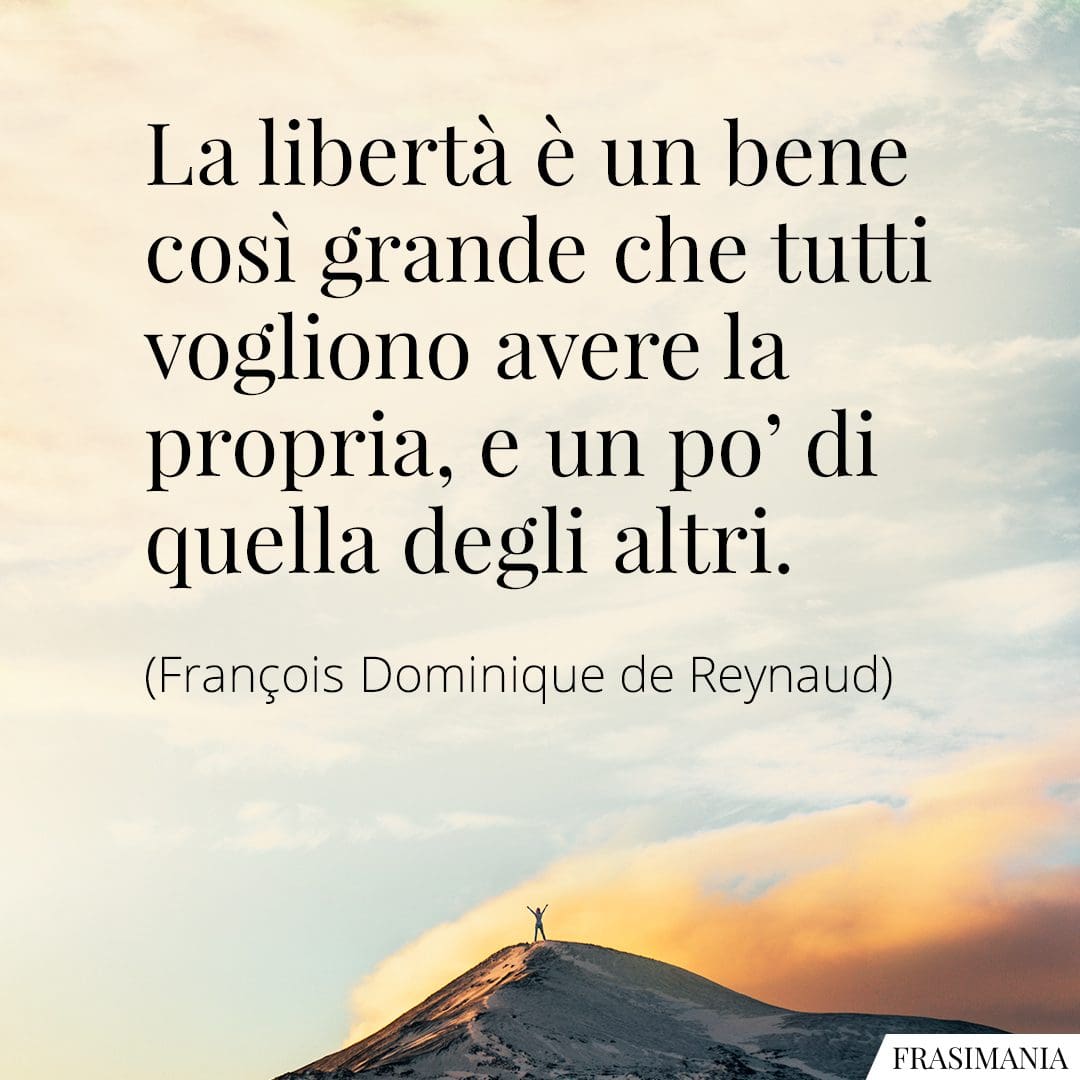 La libertà è un bene così grande che tutti vogliono avere la propria, e un po' di quella degli altri.