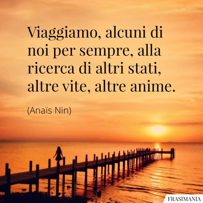 Viaggiamo, alcuni di noi per sempre, alla ricerca di altri stati, altre vite, altre anime.