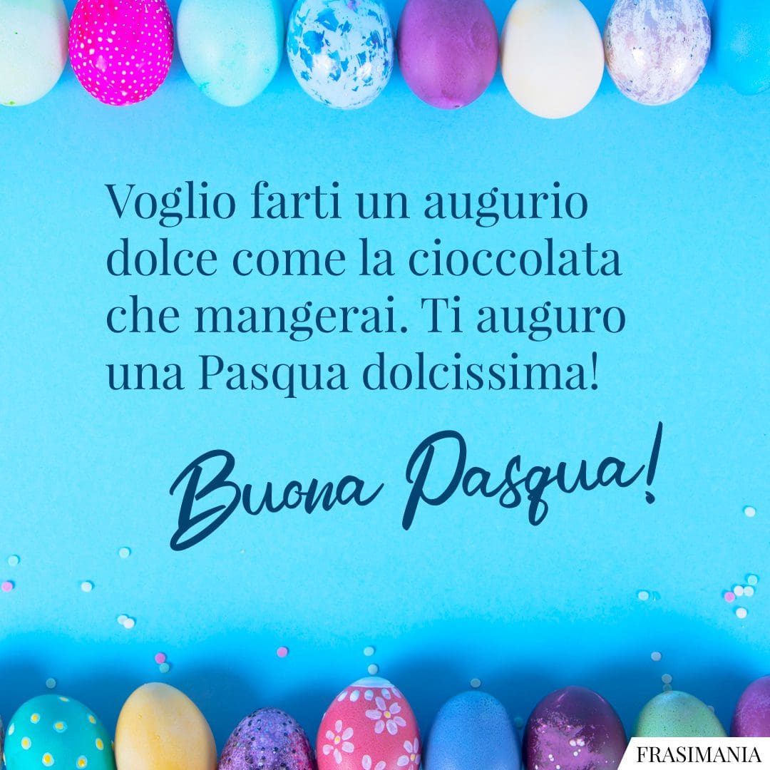 Voglio farti un augurio dolce come la cioccolata che mangerai. Ti auguro una Pasqua dolcissima! Buona Pasqua!